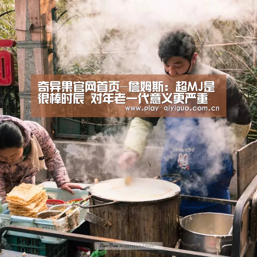 奇异果官网首页-詹姆斯:超MJ是很棒时辰 对年老一代意义更严重(图2) 奇异果网页版